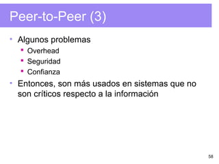 58
Peer-to-Peer (3)
• Algunos problemas
 Overhead
 Seguridad
 Confianza
• Entonces, son más usados en sistemas que no
son críticos respecto a la información
 