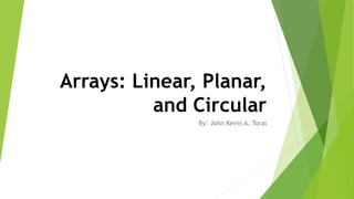 Arrays: Linear, Planar,
and Circular
By: John Kevin A. Toral
 