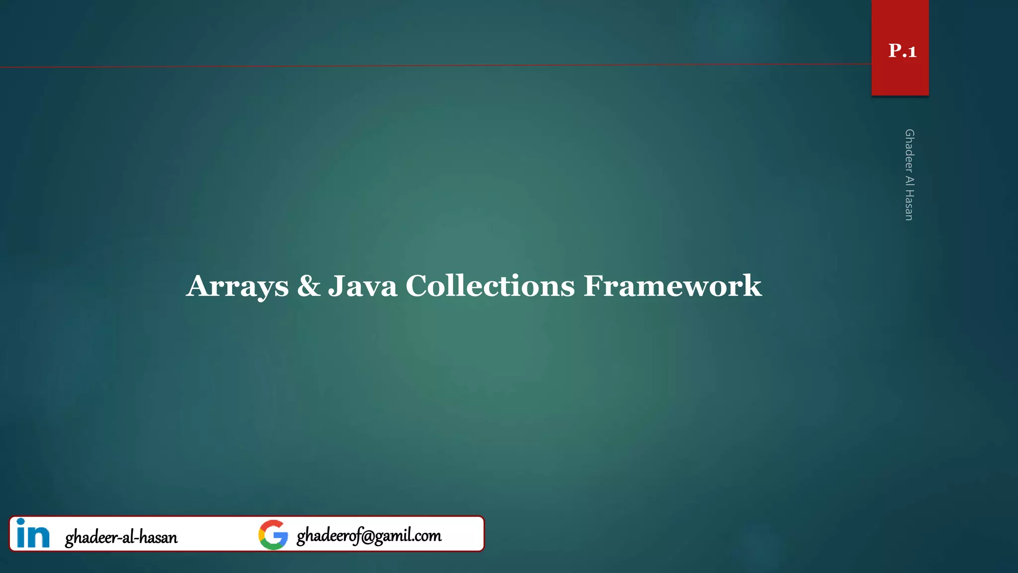 P.1
Arrays & Java Collections Framework
ghadeer-al-hasan ghadeerof@gamil.com
 