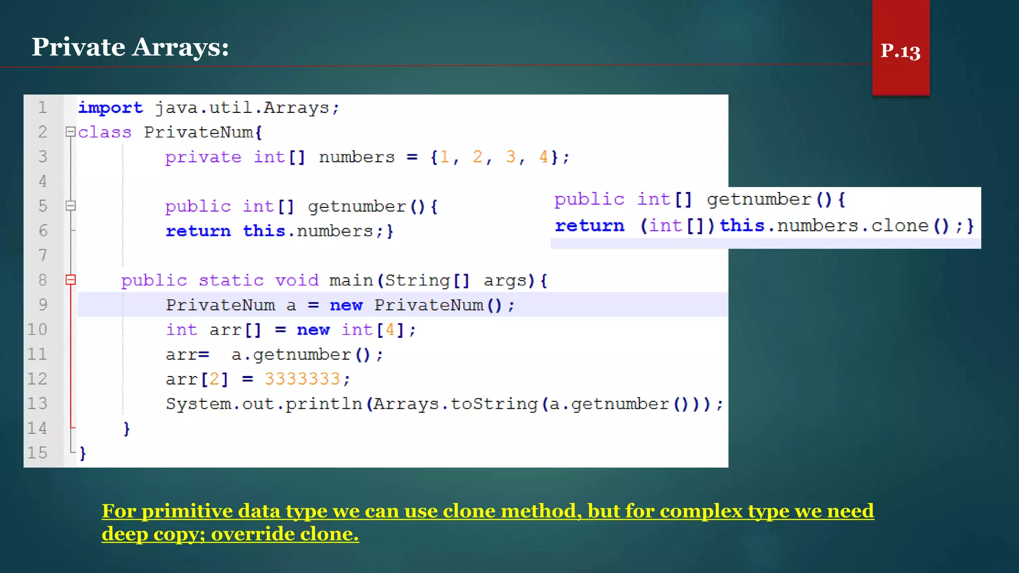 Private Arrays: P.13
For primitive data type we can use clone method, but for complex type we need
deep copy; override clone.
 