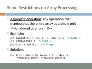 Some Restrictions on Array Processing
14
 Aggregate operation: any operation that
manipulates the entire array as a single unit
 Not allowed on arrays in C++
 Example:
 Solution:
 