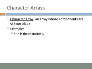Character Arrays
 Character array: an array whose components are
of type char
 Example:
 'A' is the character A
21
 
