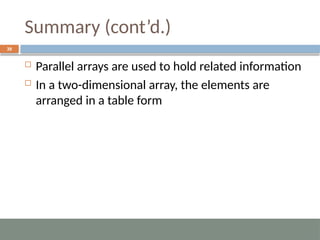 Summary (cont’d.)
39
 Parallel arrays are used to hold related information
 In a two-dimensional array, the elements are
arranged in a table form
 