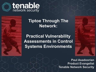 Tiptoe Through The
Network:
Practical Vulnerability
Assessments in Control
Systems Environments
Paul Asadoorian
Product Evangelist
Tenable Network Security

 