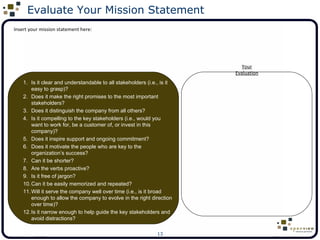 Evaluate Your Mission Statement Insert your mission statement here: <ul><ul><li>Is it clear and understandable to all stak...