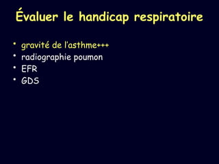 Évaluer le handicap respiratoire
• gravité de l’asthme+++
• radiographie poumon
• EFR
• GDS
 