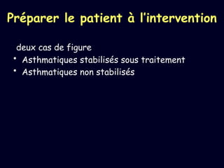 Préparer le patient à l’intervention
deux cas de figure
• Asthmatiques stabilisés sous traitement
• Asthmatiques non stabilisés
 
