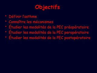 Objectifs
• Définir l’asthme
• Connaître les mécanismes
• Étudier les modalités de la PEC préopératoire
• Étudier les modalités de la PEC peropératoire
• Étudier les modalités de la PEC postopératoire
 