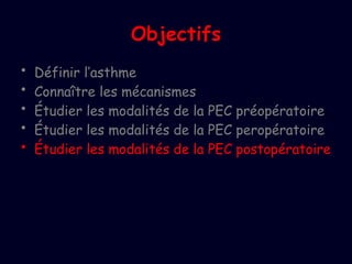 Objectifs
• Définir l’asthme
• Connaître les mécanismes
• Étudier les modalités de la PEC préopératoire
• Étudier les modalités de la PEC peropératoire
• Étudier les modalités de la PEC postopératoire
 