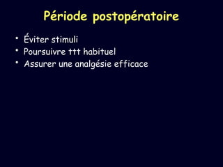 Période postopératoire
• Éviter stimuli
• Poursuivre ttt habituel
• Assurer une analgésie efficace
 