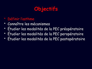 Objectifs
• Définir l’asthme
• Connaître les mécanismes
• Étudier les modalités de la PEC préopératoire
• Étudier les modalités de la PEC peropératoire
• Étudier les modalités de la PEC postopératoire
 