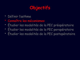 Objectifs
• Définir l’asthme
• Connaître les mécanismes
• Étudier les modalités de la PEC préopératoire
• Étudier les modalités de la PEC peropératoire
• Étudier les modalités de la PEC postopératoire
 