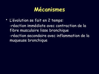 Mécanismes
• L’évolution se fait en 2 temps:
-réaction immédiate avec contraction de la
fibre musculaire lisse bronchique
-réaction secondaire avec inflammation de la
muqueuse bronchique
 
