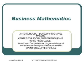 Business Mathematics  AFTERSCHOOOL – DEVELOPING CHANGE MAKERS  CENTRE FOR SOCIAL ENTREPRENEURSHIP  PGPSE PROGRAMME –  World’ Most Comprehensive programme in social entrepreneurship & spiritual entrepreneurship OPEN FOR ALL FREE FOR ALL 