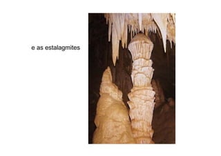 e as estalagmites
 