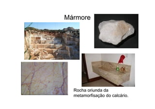 Mármore
Rocha oriunda da
metamorfisação do calcário.
 