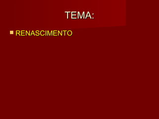 TEMA:
 RENASCIMENTO
 