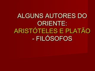 ALGUNS AUTORES DO
       ORIENTE:
ARISTÓTELES E PLATÃO
     - FILÓSOFOS
 