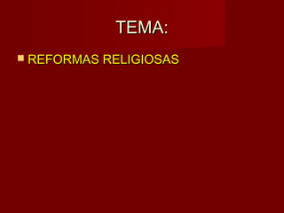 TEMA:
 REFORMAS RELIGIOSAS
 
