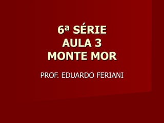 6ª SÉRIE AULA 3 MONTE MOR PROF. EDUARDO FERIANI 