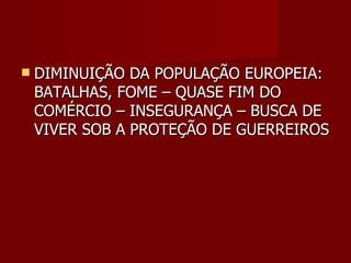 DIMINUIÇÃO DA POPULAÇÃO EUROPEIA: BATALHAS, FOME – QUASE FIM DO COMÉRCIO – INSEGURANÇA – BUSCA DE VIVER SOB A PROTEÇÃO DE GUERREIROS 