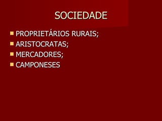 SOCIEDADE
 PROPRIETÁRIOS RURAIS;
 ARISTOCRATAS;
 MERCADORES;
 CAMPONESES
 