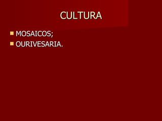CULTURA
 MOSAICOS;
 OURIVESARIA.
 