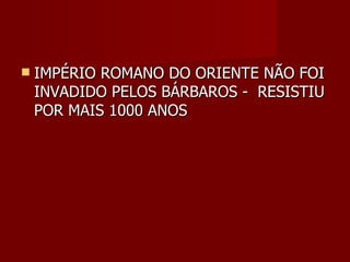    IMPÉRIO ROMANO DO ORIENTE NÃO FOI
    INVADIDO PELOS BÁRBAROS - RESISTIU
    POR MAIS 1000 ANOS
 