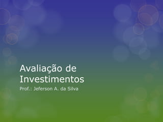 Avaliação de Investimentos Prof.: Jeferson A. da Silva 