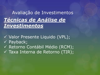 Deve ser calculado após o IR e CSLL;Avaliação de InvestimentosCusto do Capital Investido:Ponderação do custo de capital das diversas fontes de financiamento utilizadas o CMPC (Custo Médio Ponderado de Capital);Avaliação de InvestimentosTécnicas de Análise de InvestimentosValor Presente Liquido (VPL);