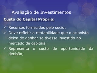 Se for utilizado mix de capital (próprio e de 	terceiros), o custo será formado pela média 	ponderada;Avaliação de InvestimentosCusto do Capital Próprio:Recursos fornecidos pelo sócio;