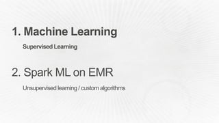 1. Machine Learning
Supervised Learning
2. Spark ML on EMR
Unsupervised learning / custom algorithms
 