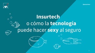 Opensurance
1
Insurtech
o cómo la tecnología
puede hacer sexy al seguro
 