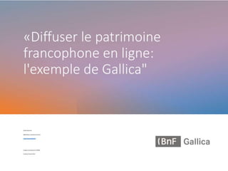 Diffuser le patrimoine francophone via le numérique : l’exemple de Gallica, Sophie BERTRAND