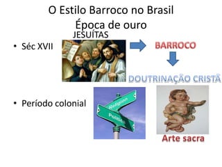 O Estilo Barroco no Brasil
             Época de ouro
              JESUÍTAS
• Séc XVII




• Período colonial
 
