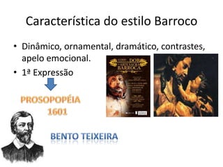Característica do estilo Barroco
• Dinâmico, ornamental, dramático, contrastes,
  apelo emocional.
• 1ª Expressão
 