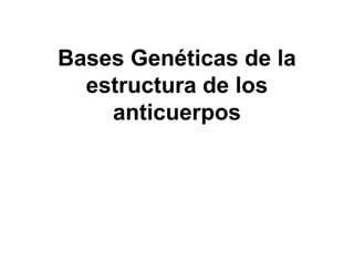 Bases Genéticas de la
  estructura de los
    anticuerpos
 