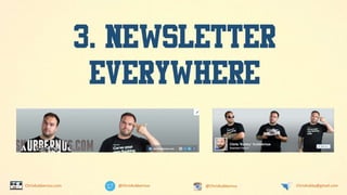 @ChrisKubbernus @ChrisKubbernus ChrisKubby@gmail.comChrisKubbernus.com
3. NEWSLETTER
EVERYWHERE
 
