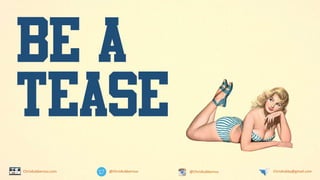 @ChrisKubbernus @ChrisKubbernus ChrisKubby@gmail.comChrisKubbernus.com
BE A
TEASE