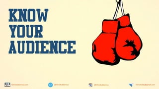 @ChrisKubbernus @ChrisKubbernus ChrisKubby@gmail.comChrisKubbernus.com
KNOW
YOUR
AUDIENCE