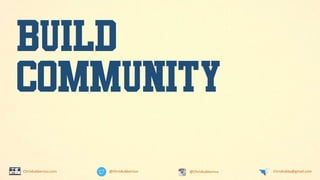 @ChrisKubbernus @ChrisKubbernus ChrisKubby@gmail.comChrisKubbernus.com
BUILD
COMMUNITY