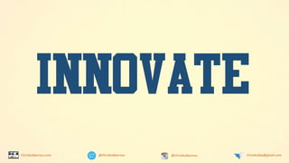 @ChrisKubbernus @ChrisKubbernus ChrisKubby@gmail.comChrisKubbernus.com
INNOVATE
 