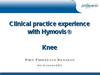 Clinical practice experience with Hymovis ® Knee Prof. Francesco Benazzo 8th October 2011 