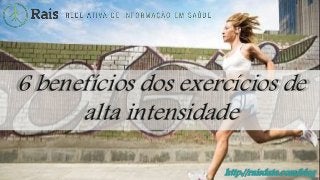 http://raisdata.com/blog
6 benefícios dos exercícios de
alta intensidade
 