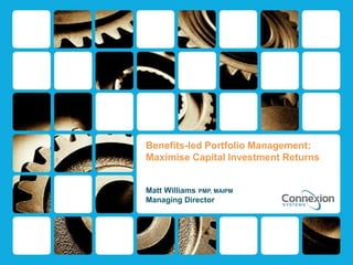 Benefits-led Portfolio Management:
Maximise Capital Investment Returns
Matt Williams PMP, MAIPM
Managing Director
 