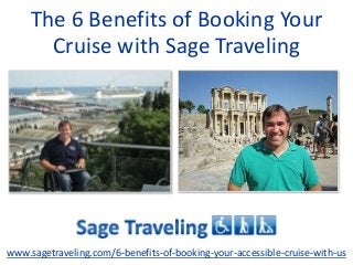 The 6 Benefits of Booking Your 
Cruise with Sage Traveling 
www.sagetraveling.com/6-benefits-of-booking-your-accessible-cruise-with-us 
 