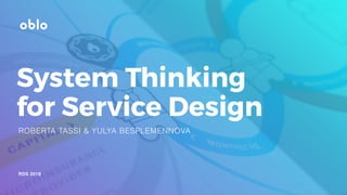 RDS 2018
ROBERTA TASSI & YULYA BESPLEMENNOVA
System Thinking
for Service Design
 