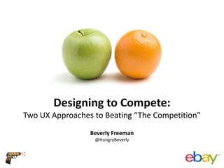 Designing to Compete:
Two UX Approaches to Beating “The Competition”
Beverly Freeman
@HungryBeverly

 