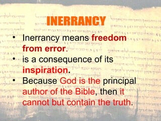 INERRANCY Inerrancy means  freedom from error .  is a consequence of its  inspiration .   Because  God is the  principal  author of the Bible , then  it cannot but contain the truth . 