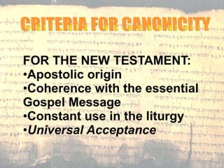 FOR THE NEW TESTAMENT: Apostolic origin Coherence with the essential Gospel Message Constant use in the liturgy Universal Acceptance   CRITERIA FOR CANONICITY  